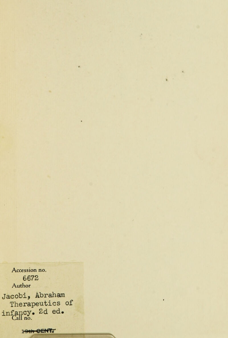 Accession no. 6672 Author Jacobi, Abraham Therapeutics of infancy. 2d ed. Call no. i^bc———-n