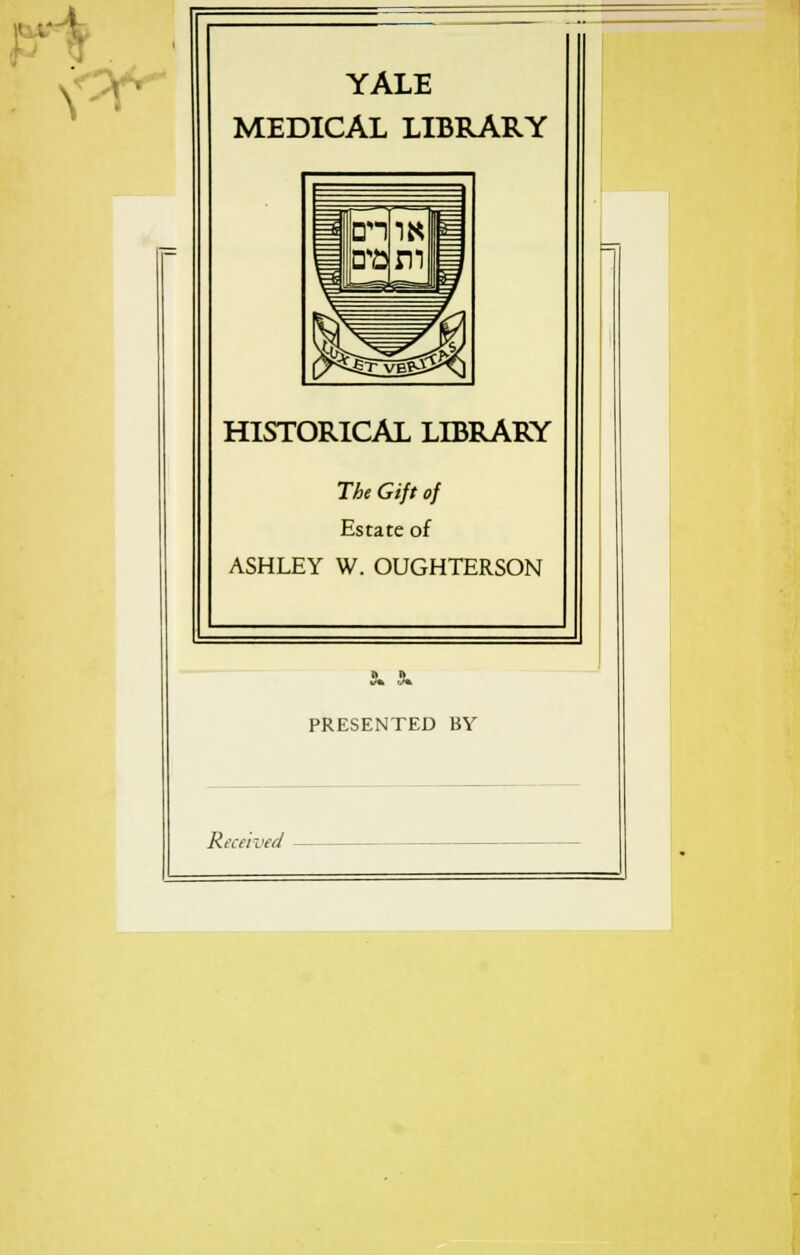 YALE MEDICAL LIBRARY HISTORICAL LIBRARY The Gift of Estate of ASHLEY W. OUGHTERSON PRESENTED BY Received