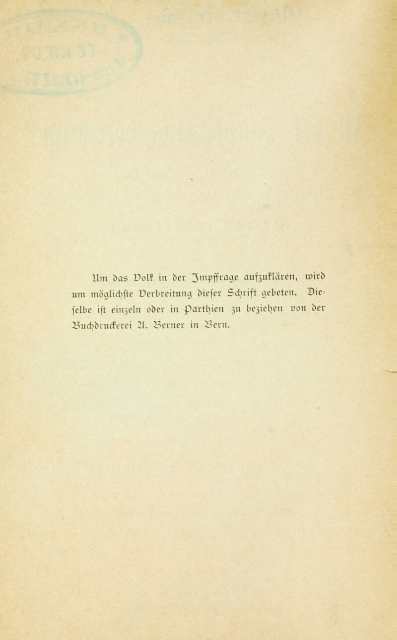 Um i>as Dolf in ber 3mpffrage aufjuFUircn, roirb iim möglicbjic Derbreirung biefer Schrift gebeten. Die- l'elbc tft ein.icl» ober in Parteien 311 l>ciiet|eu Dort t>er Bucfjbrucferei 21. Semer in Bern.