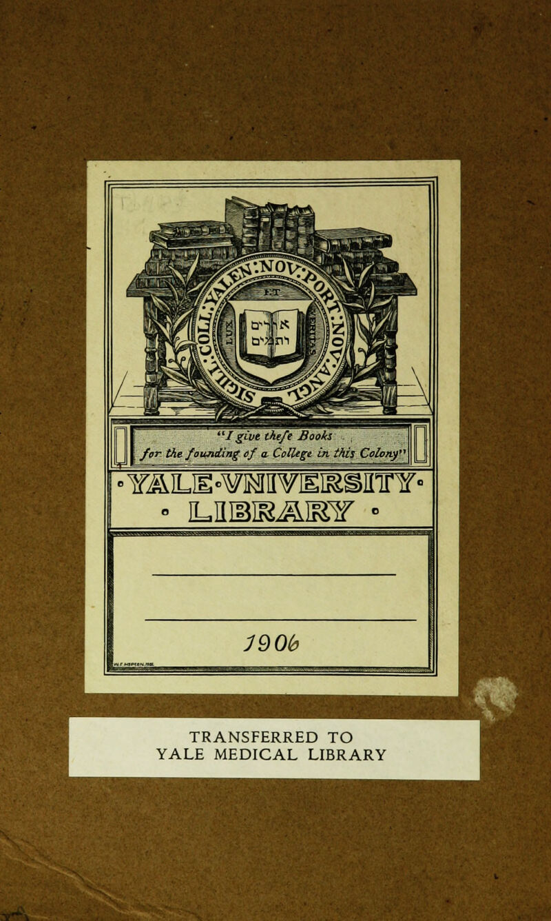 '■'Jgive tht/e Book* \ for the /npiding ef a. College in this Colcrny °YÄLH°¥lMH¥IEI&SirirY° • ILJIMF&&IRir • mob TRANSFERRED TO YALE MEDICAL LIBRARY