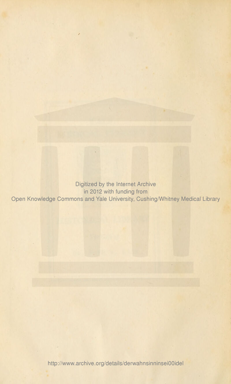 Digitized by the Internet Archive in 2012 with funding from Open Knowledge Commons and Yale University, Cushing/Whitney Medical Library http://www.archive.org/details/derwahnsinninseiOOidel