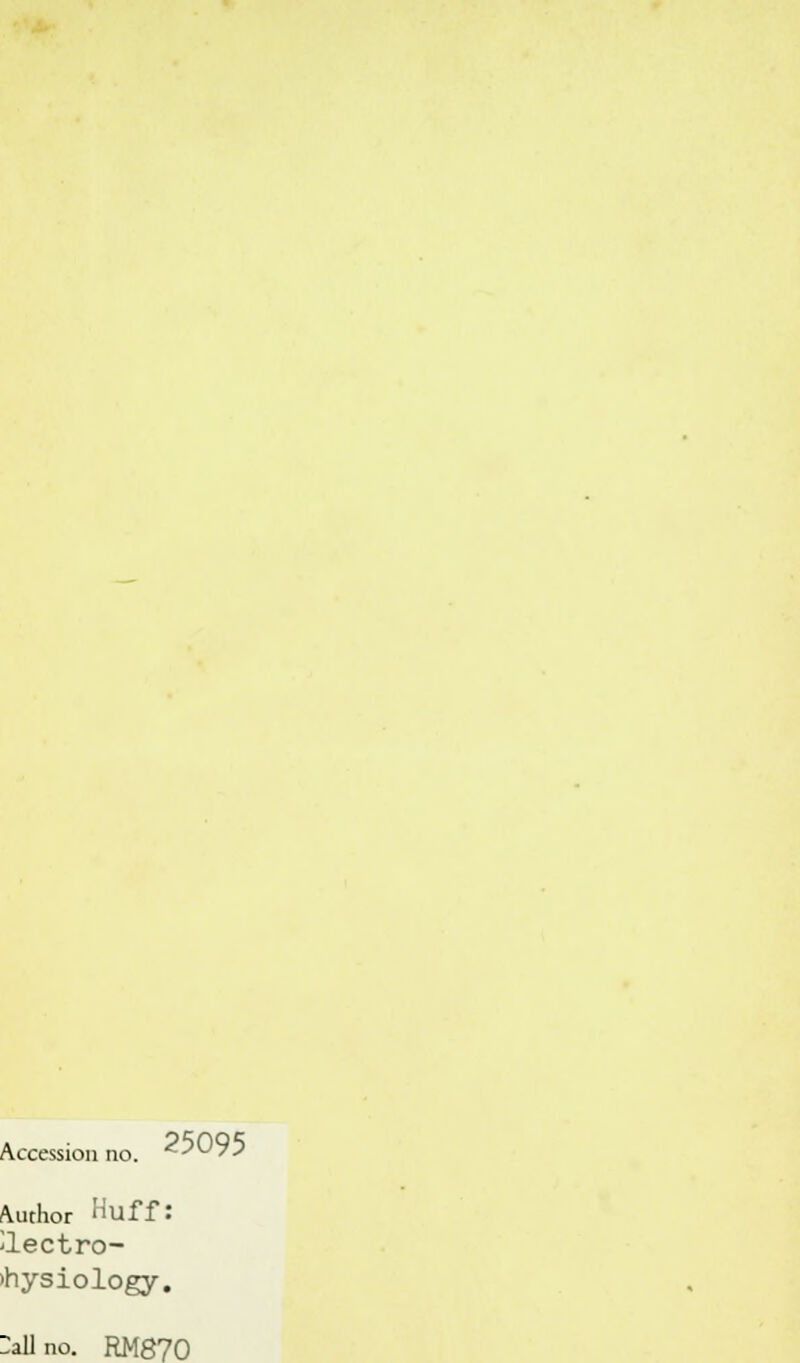 Accession no. «-,UV5 Author Huff: iectro- •hysiology. :all no. RM870