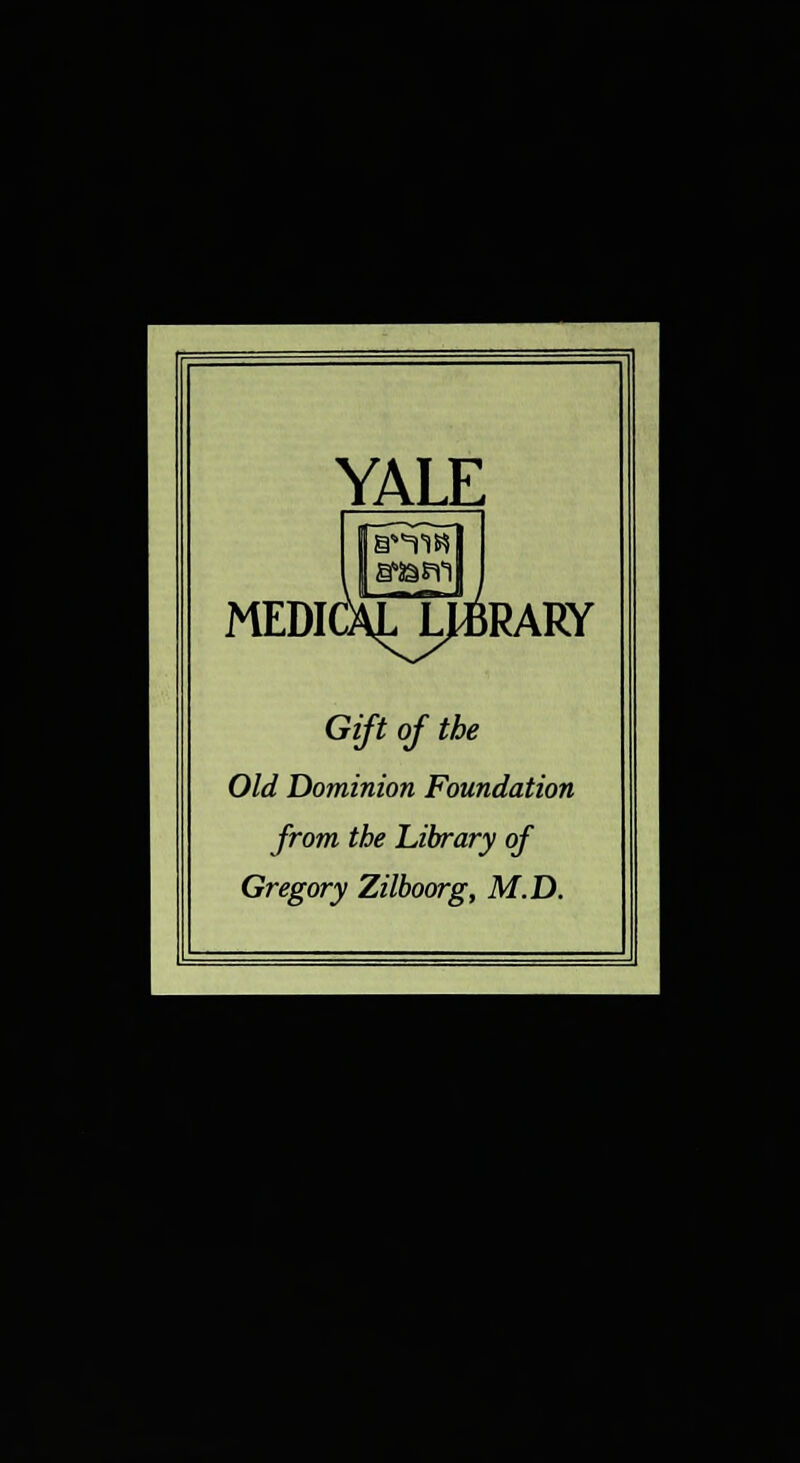 YALE MEDICAL LIBRARY Gift of the Old Dominion Foundation from the Library of Gregory Zilboorg, M.D.