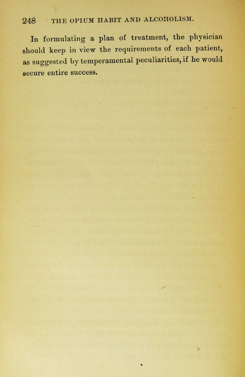 In formulating a plan of treatment, the physician 6hould keep in view the requirements of each patient, as suggested by temperamental peculiarities, if he would secure entire success.