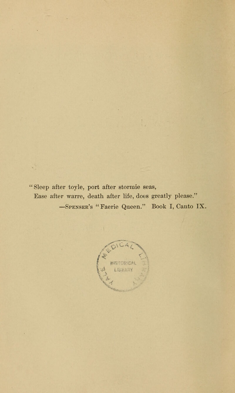 Sleep after toyle, port after stormie seas, Ease after warre, death after life, does greatly please. —Spenser's Faerie Queen. Book I, Canto IX.