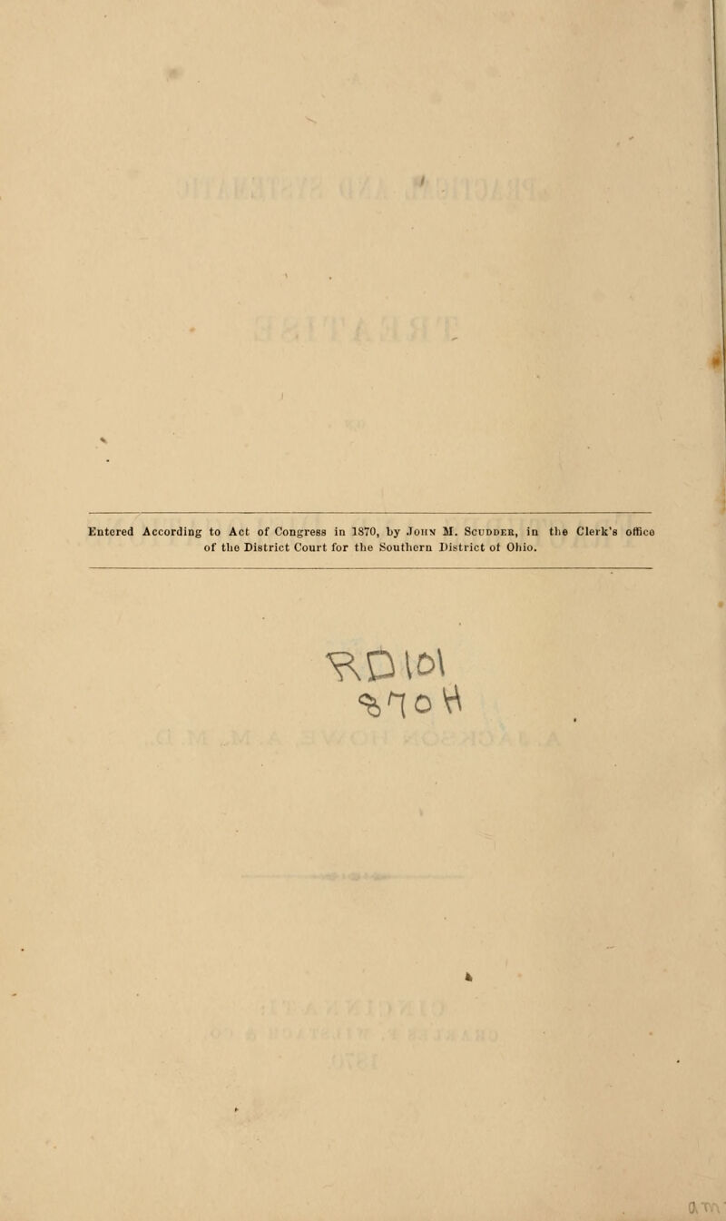 Entered According to Act of Congi'ess in 1870, by John M. Scuddeh, in tlie Cleric's office of the District Court for the Southern District ot Ohio.
