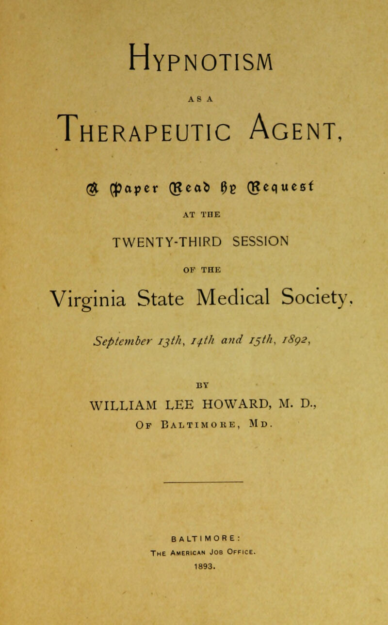 AS A Therapeutic Agent, (ft (paper (Reafc 0g (Request AT THE TWENTY-THIRD SESSION OF THE Virginia State Medical Society. September ijtfi, i+th and ij//i, 1892, BV WILLIAM LEE HOWARD, M. D., Of Baltimoke, Md. b a lt i m o r e : The American Job Office. 1893.