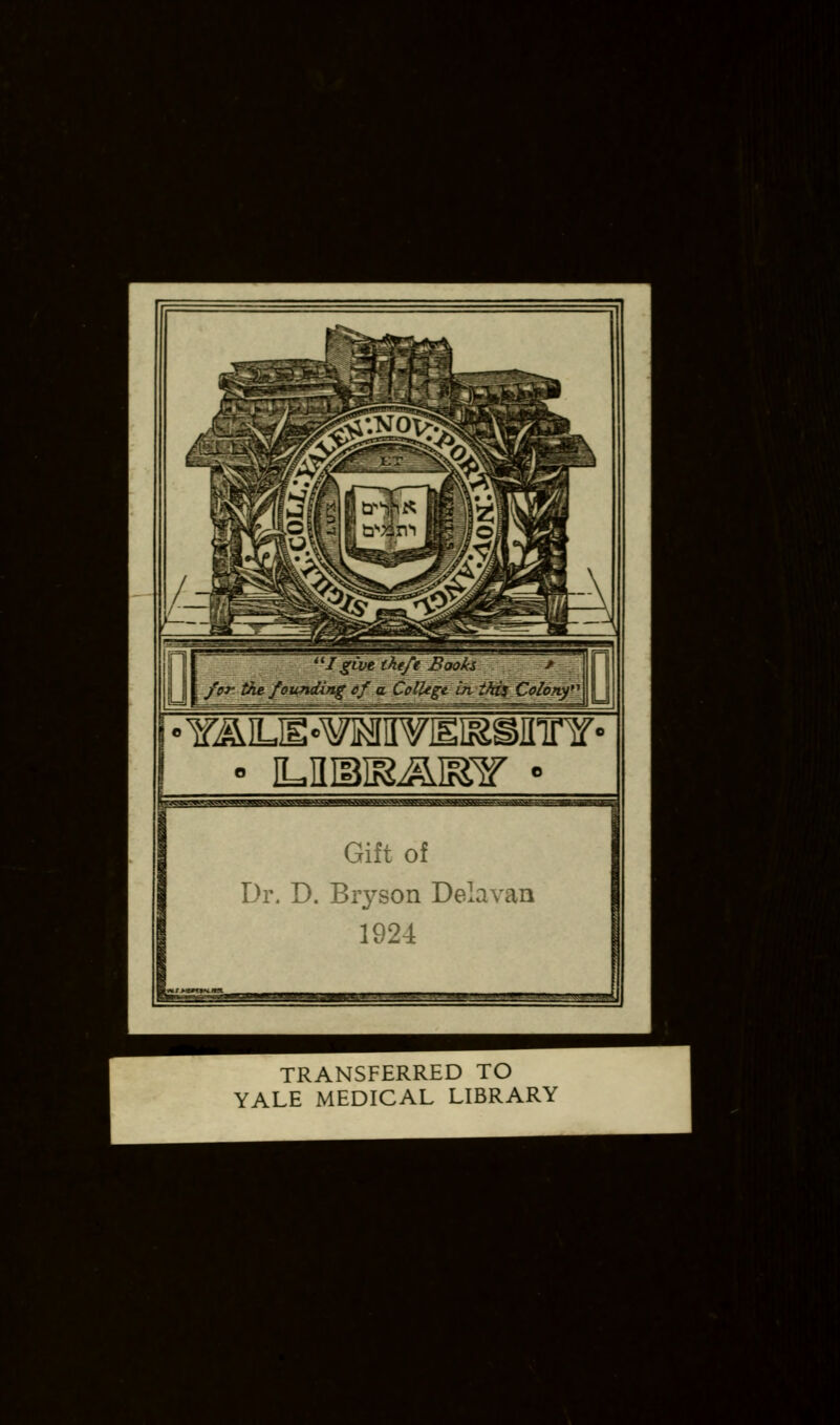 *.#• K '^-x ,» . J Ub \/o'^ the founding cf a. College In tkij Colony*^ Gift of Dr. D. Bryson Delavau 1924 J TRANSFERRED TO YALE MEDICAL LIBRARY '^ m^t