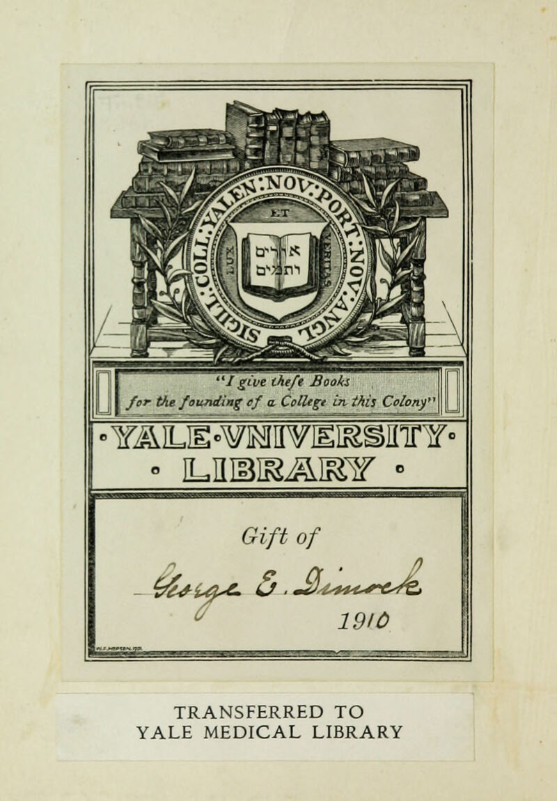 /give theft Booh for the founding ef a. Colltgt in this Colony' - ILIlIBIS^mr • Gift of •fc+i^e. 1910 TRANSFERRED TO YALE MEDICAL LIBRARY