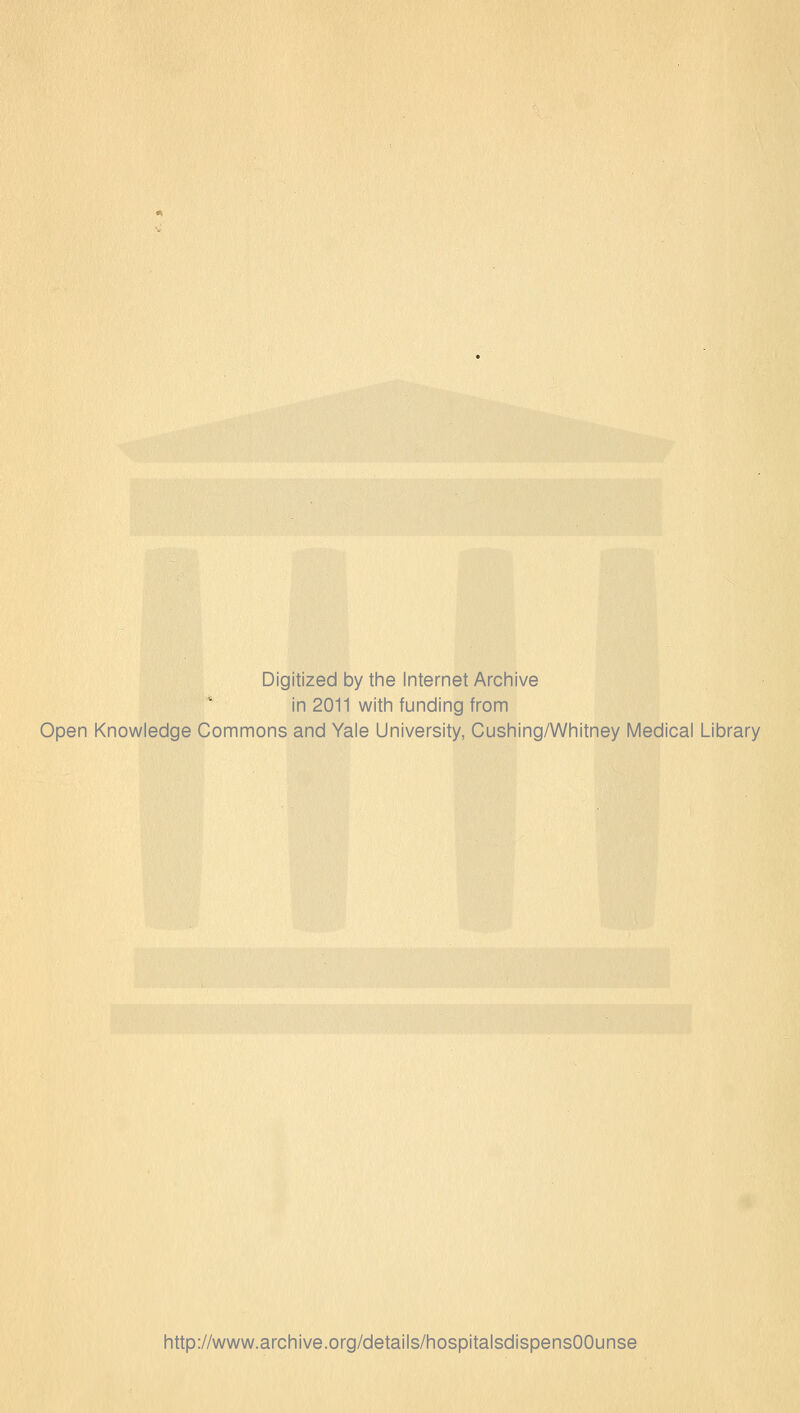 Digitized by the Internet Archive in 2011 with funding from Open Knowledge Commons and Yale University, Cushing/Whitney Medical Library http://www.archive.org/details/hospitalsdispensOOunse