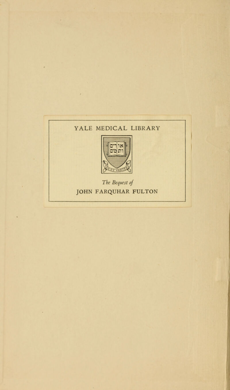 YALE MEDICAL LIBRARY The Bequest of JOHN FARQUHAR FULTON