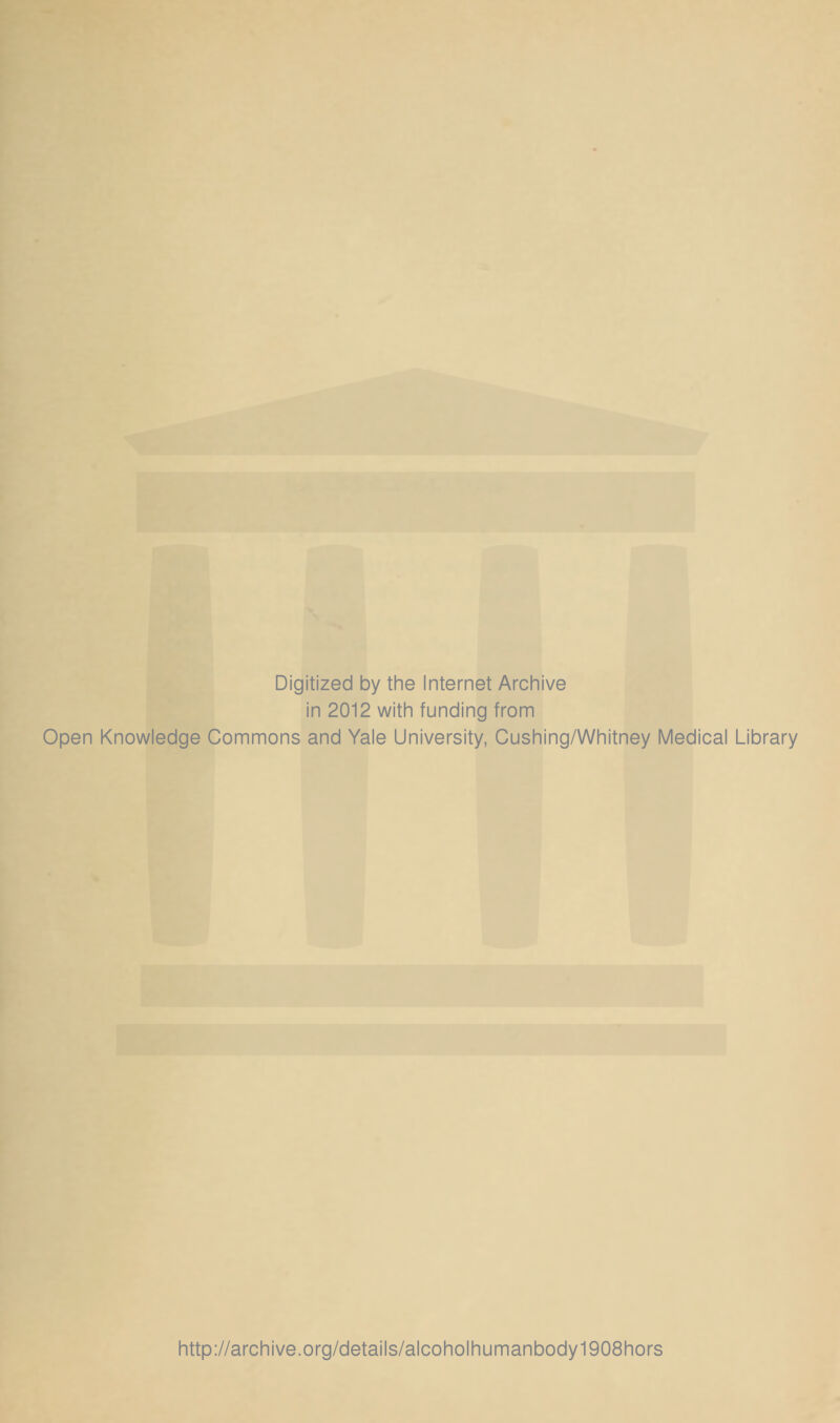 Digitized by the Internet Archive in 2012 with funding from Open Knowledge Commons and Yale University, Cushing/Whitney Medical Library http://archive.org/details/alcoholhumanbody1908hors
