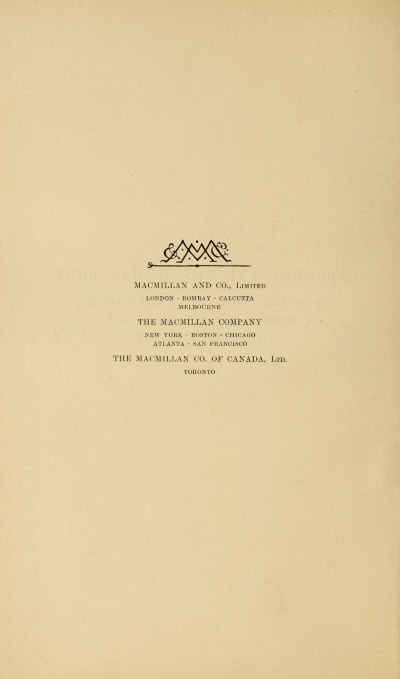 &M&L MACMILLAN AND CO., Limited LONDON • BOMBAY • CALCUTTA MELBOURNE THE MACMILLAN COMPANY NEW YORK • BOSTON • CHICAGO ATLANTA • SAN FRANCISCO THE .MA('MIL!,\.\ CO. OF CANADA, Ltd. TORONTO