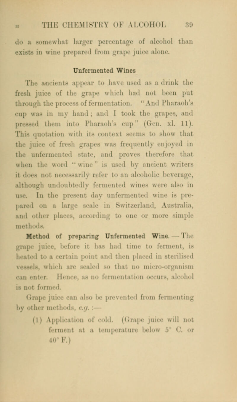 a hat larger perc< ol than 3 in win.- prepare d from grape juice alone. Unfermented Wines ppear to ba I as a drink the pe which had do! been put of fermentation.  \ ad Pharaoh's cup was in my hand; and I took the grapes, and in into T cup (Gen. \1. l I >. with it - to show thai quently enjoyed in ii-l proves therefore thai vord •• wine is used by ancient wril it .1. i- to an alcoholic bevei although undoubtedly fermented wines were also in In the present day unfermented wine is pre- de in Switzerland, Australia, or more simple Method of i Unfermented Wine. The had time i ment, is od then pla which I alcohol •■ -i from feimenting — Grape r ill oot