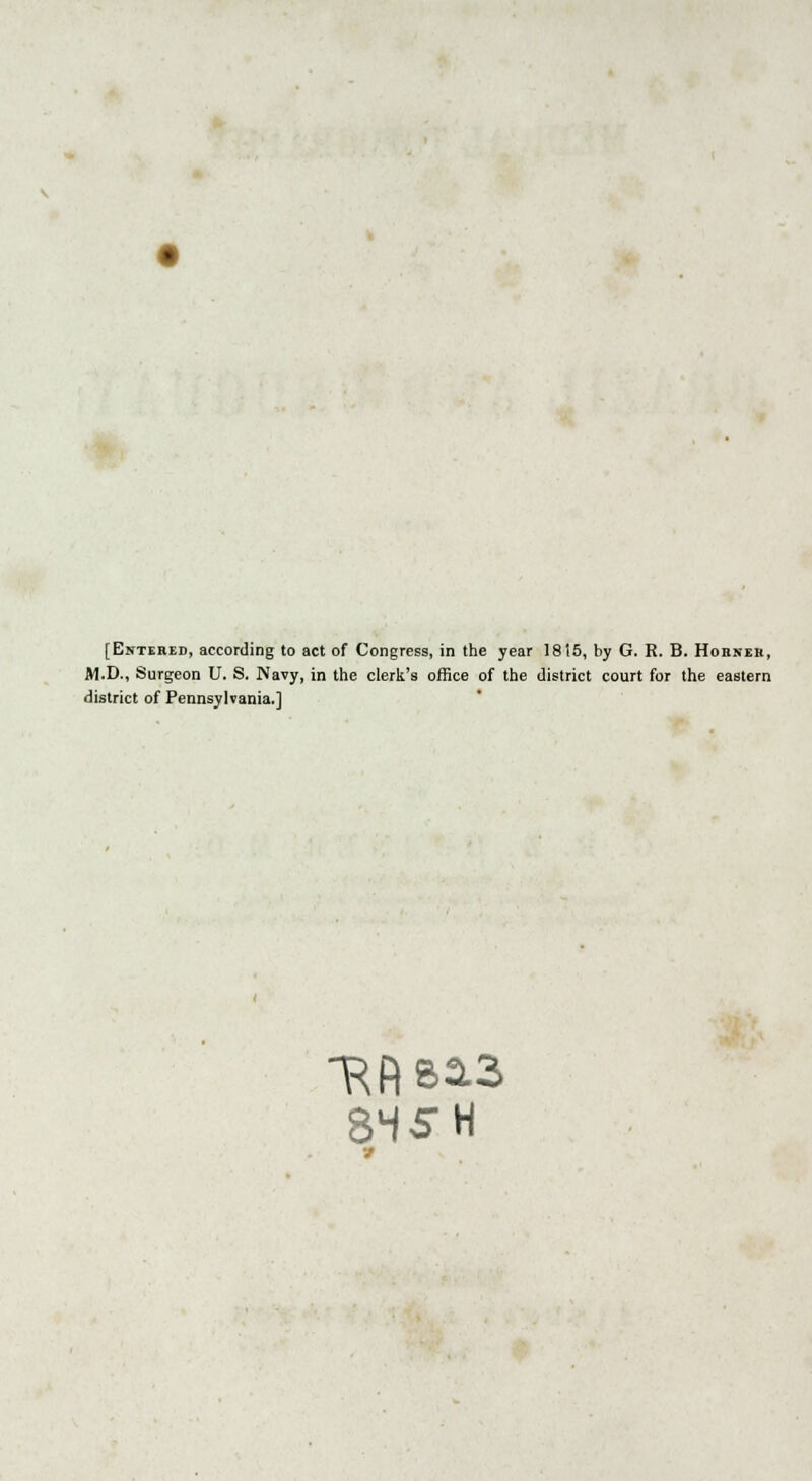 [Entered, according to act of Congress, in the year 18 !5, by G. R. B. Horner, M.D., Surgeon U. S. Navy, in the clerk's office of the district court for the eastern district of Pennsylvania.] 8HS-H