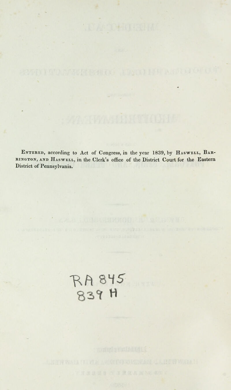 Entered, according to Act of Congress, in the year 1839, by Hasweli, Bar- rington, and Hasweil, in the Clerk's office of the District Court for the Eastern District of Pennsylvania. 83cf H