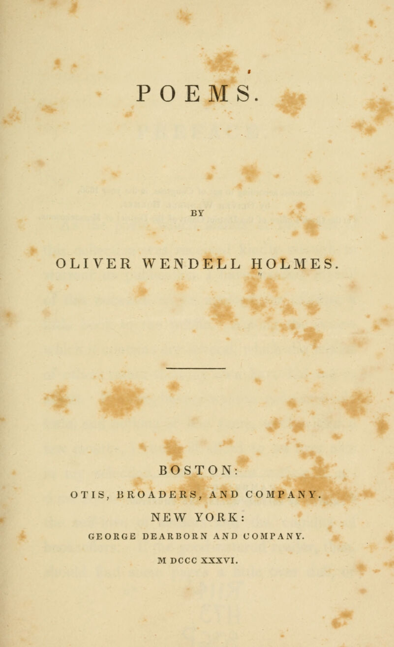 BY OLIVER WENDELL HOLMES. BOSTON: OTIS, BROADERS, AND COMPANY. NEW YORK: GEORGE DEARBORN AND COMPANY.