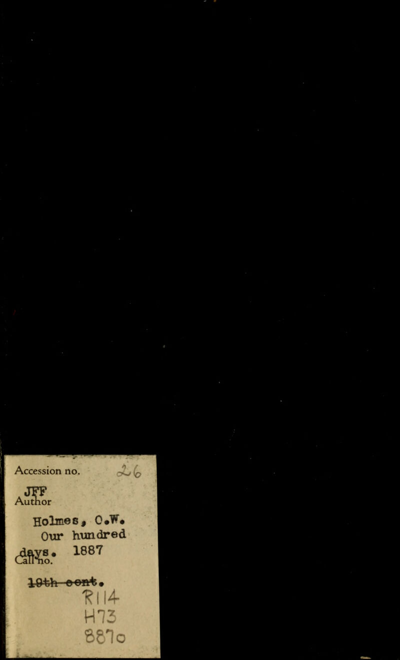 Accession no. Author Holme 8, C»W# Our hundred 1887 dJBS: 1-Oth oont» -Rl 1-4- H73 BS1o