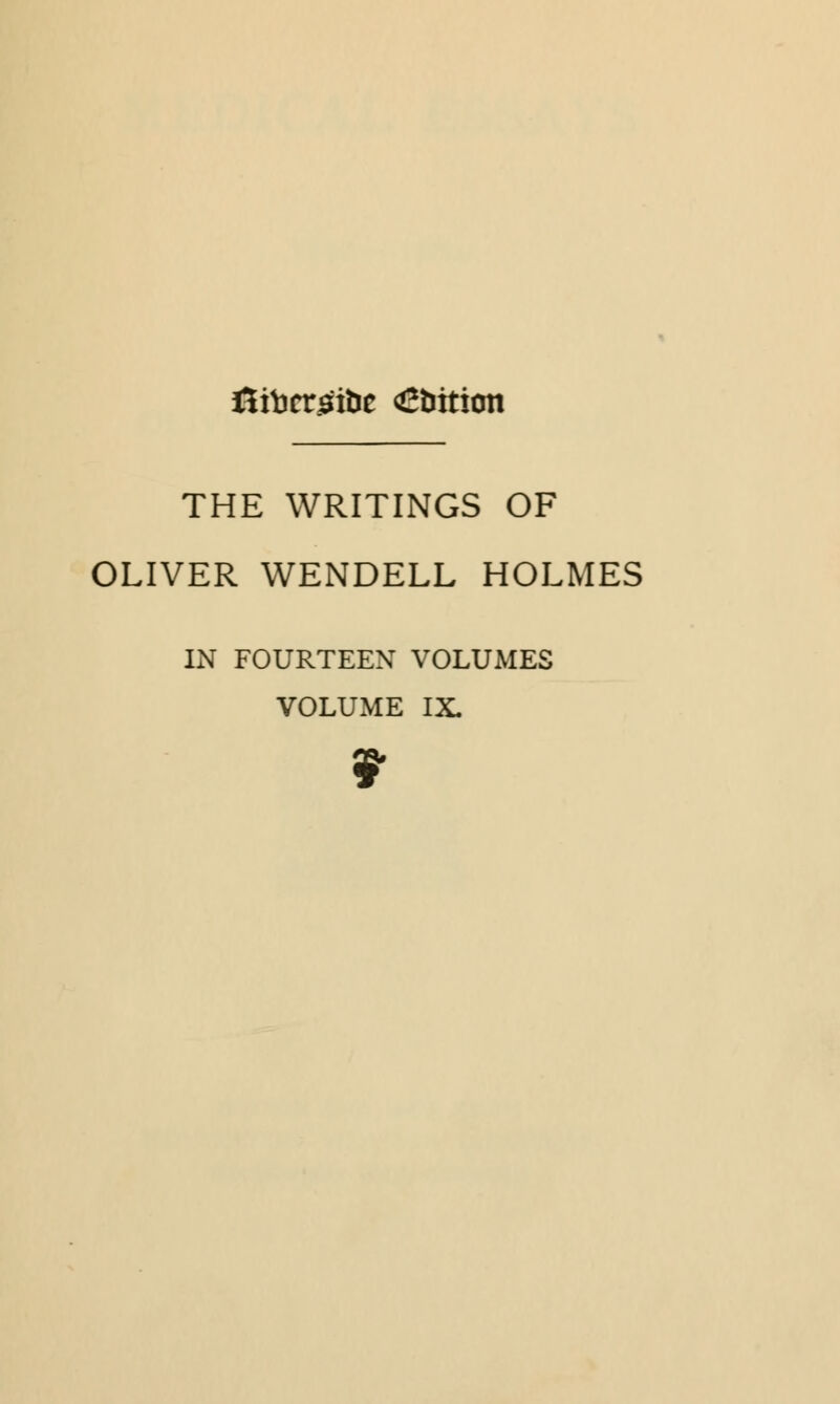 ftibcrsibc Cbxtion THE WRITINGS OF OLIVER WENDELL HOLMES IN FOURTEEN VOLUMES VOLUME IX.