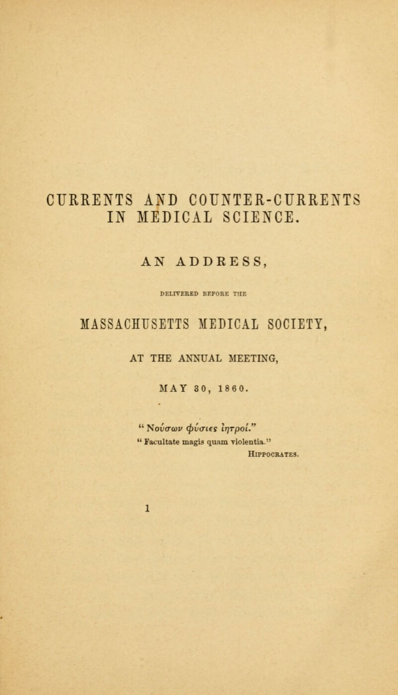 IN MEDICAL SCIENCE. AN ADDRESS, DELIVERED BEFORE THE MASSACHUSETTS MEDICAL SOCIETY, AT THE ANNUAL MEETING, MAY 30, 1860.  'Sovtrav (pvcries Irjrpoi.  Facilitate magis quam violentia. Hippocrates.