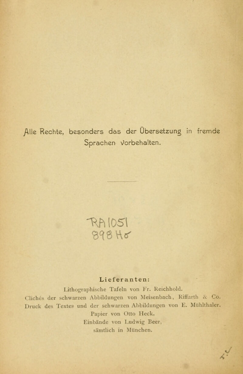 y\lle Rechte, besonders das der Übersetzung in fremde Sprachen Vorbehalten. -Ttfi 1051 Lieferanten: Lithographische Tafeln von Fr. Reichhold. Cliches der schwarzen Abbildungen von Meisenbach, Riffarth & Co. Druck de> Textes und der schwarzen Abbildungen von E. Mühlthaler. Papier von I >tto Heck. Einbände von Ludwig Beer, sämtlich in München.