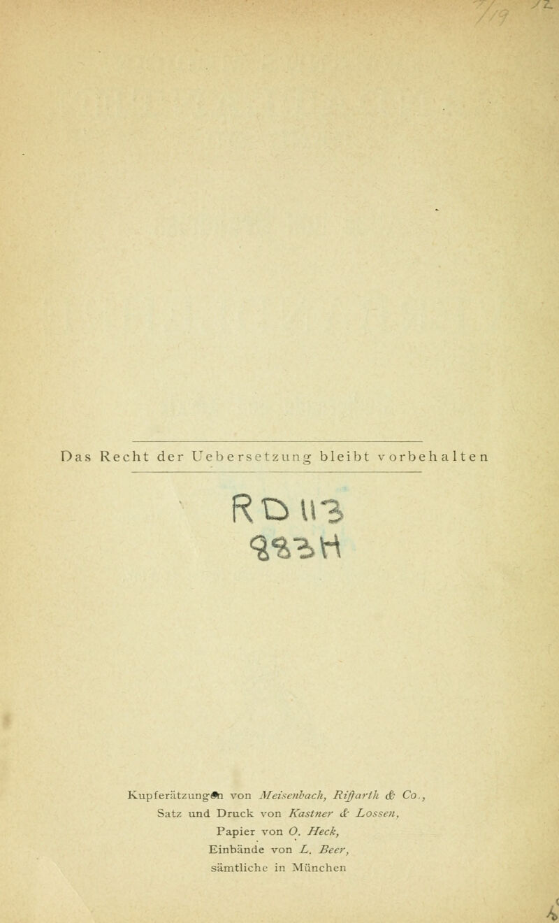 Das Recht der tJ ebersetz uns: bleibt vorbehalten RDU3 Kupferätzungen von Meisenbach, Riffarth & Co., Satz und Druck von Kastner &■ Lossen, Papier von O. Heck, Einbände von L. Beer, sämtliche in München