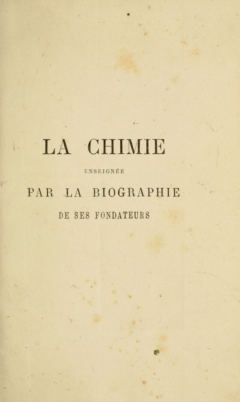 LA CHIMIE ENSEIGNÉE PAR LA BIOGRAPHIE DE SES FONDATEURS