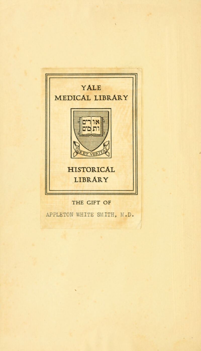 YALE MEDICAL LIBRARY HISTORICAL LIBRARY THE GIFT OF APPLETON WHITE SMITH, ..