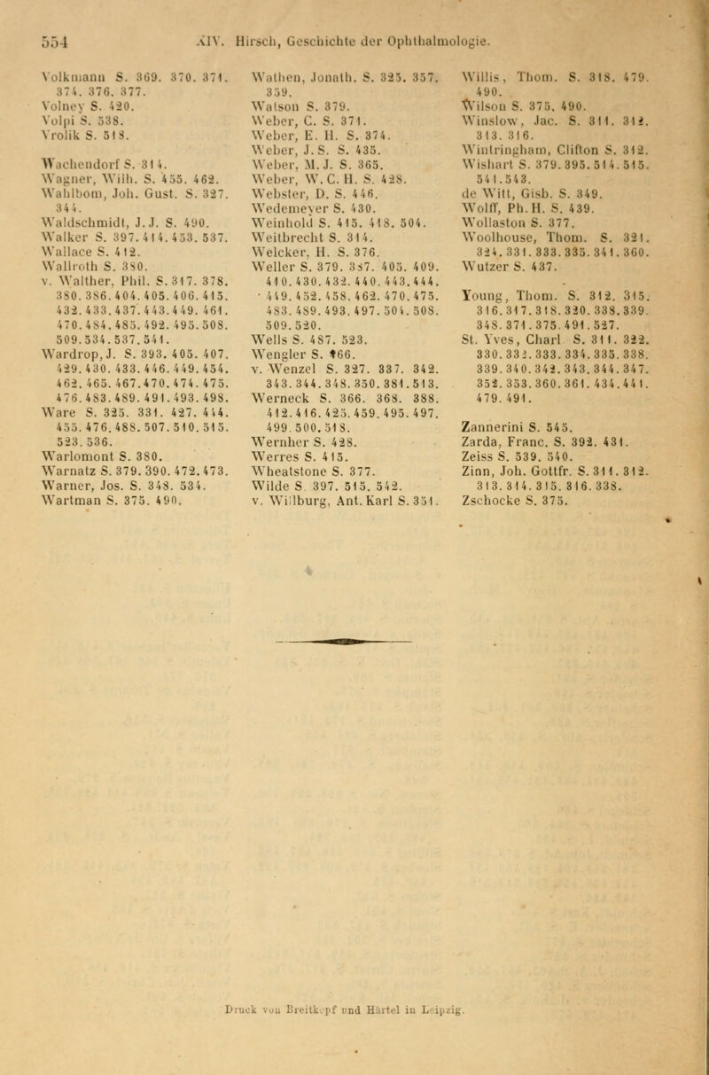 Volkniann S. 369. 870.374. Wathen, Jonalh. S. 325. 857k Willis, Timm. S. 318. 479. 374. 876. 359. 490. Volney S. 120. Watson S. 379. Wilson 8. 375. 490. VolpiS. 538. Weber, C. S. 371. Winslow, Jac. S. 311. 312. Vrolik S. 518. Weber, E. 11. S. 374. 313. 316. Weber, J.S. S. 435. Wtatringham, Clifton S. 318. WachendorfS. 31 i. Weber, M.J. S. 365. Wisharl S. 379.895.514.515. Wagner, Willi. S. 455. 462. Weher. W.C.ll. S. 428. 541.543. Wahlbom, Job. Gust. S. 327. Webster, D. S. 446. de Witt, Gisb. S. 349. :<4i. Wedemeyer S. 430. Wolff, Ph.H. S. 439. Waldschmidt, J.J. S. 490. Weinhold S. 415. 418. 504. Wollaston S. 377. Walkor S. 397.414.433. 537. Weitbrecht S. 314. Woolhouse, Thom. S. 321. Wallace S. 412. Welcker, H. S. 376. 324.331.888.8*5.841.860. Wallroth S. 380. Weiler S. 379. 387. 405. 409. Wutzer S. 437. \. Walther. Phil. S. 317. 378. 410.430.432.440.443.444. 380.386.404.408.406.415. • 449. 452. '.58. 462. 470. 475. Young, Thom. S. 312.315. 432.433.4 37.4 43.4 49. 461. 483. 4S9.493.497.50 4.SOS. 316.317.318.320.338.339. 470.484.485.492.495.SOS. 509.520. 348.371.375.491.527. 509.534.537.541. WTells S. 487. 523. St. Yves, Charl S. 311.322. Wardrop, J. S. 393. 405. 407. Wenglcr S. »66. 330. 333. 333. 334. 335. 338. 429.430.433.446.449.454. v. Wenzel S. 327. 337. 342. 339.340.342.343.344.347. 4 62. 465. 467.470.4 74.475. 34 3. 344.348.350.381.513. 354.353.360.361.434.441. 476.483.489.491.493.498. Werneck S. 366. 36S. 388. 479.491. Ware S. 325. 331. 427.414. 412.416.425.459.495.497. 435.476.488.507.510.515. 499.500.518. Zannerini S. 545. 523. 536. Wernher S. 428. Zarda, Franc. S. 392. 431. Warlomont S. 380. Werres S. 415. Zeiss S. 539. 540. Warnatz S. 379. 390. 472. 473. Wheatstone S. 377. Zinn, Jon. Gottfr. S. 311. 3 1 2. Warner, Jos. S. 348. 534. Wilde S 397. 515. 542. 313. 314. 315. 316. 338. Wartman S. 375. 490. v. Wi;ibure, Ant. Karl S. 351. Zschocke S. 375. Druck vou Breitk pf md Härte! in i.