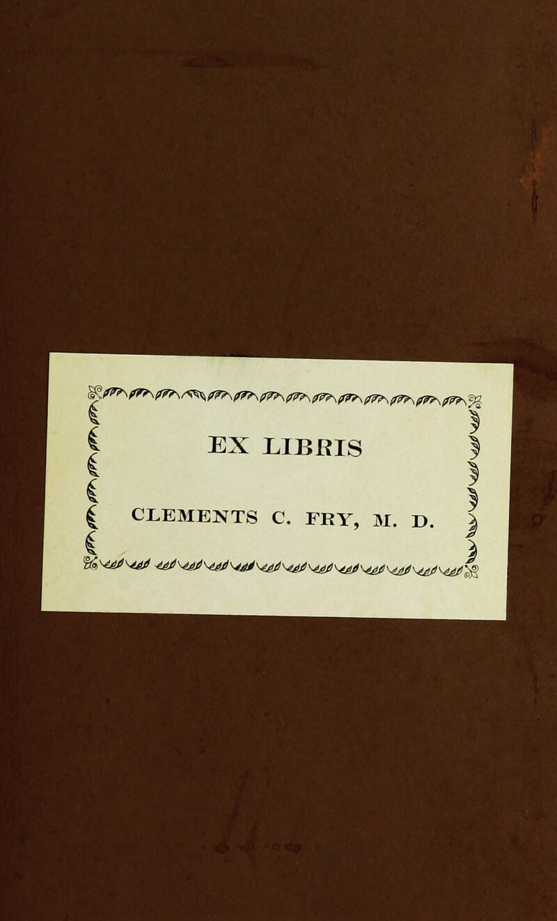 i EX LIBRIS | CLEMENTS C. FRY, M. D. f