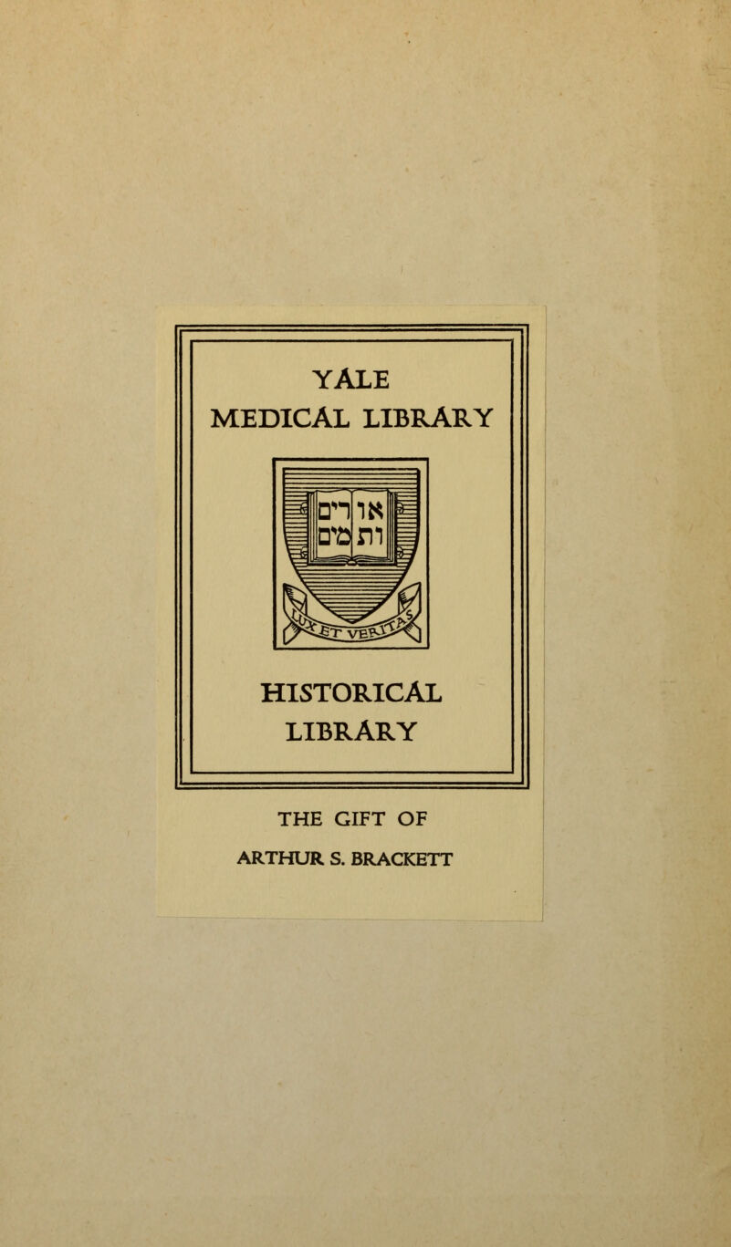 YALE MEDICAL LIBRARY HISTORICAL LIBRARY THE GIFT OF ARTHUR S. BRACKETT