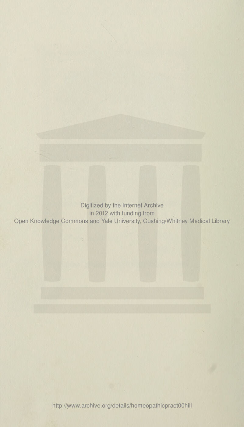 Digitized by the Internet Archive in 2012 with funding from Open Knowledge Commons and Yale University, Cushing/Whitney Medical Library http://www.archive.org/details/homeopathicpractOOhill