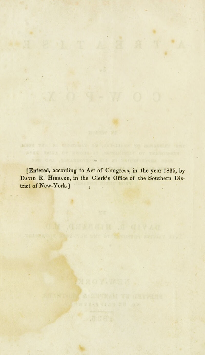 [Entered, according to Act of Congress, in the year 1835, by David R. Hibbard, in the Clerk's Office of the Southern Dis- trict of New-York.] I