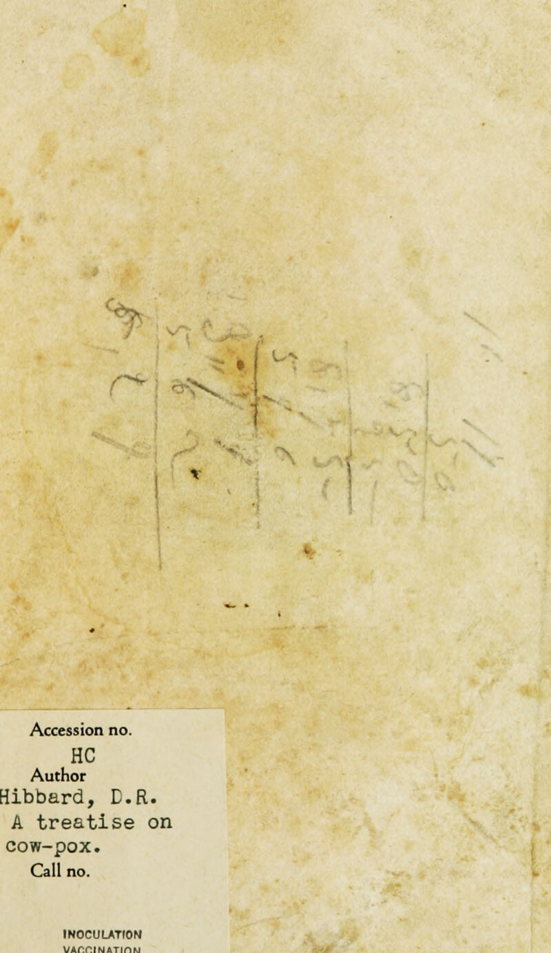 Accession no. HC Author Hibbard, D.R. A treatise on cow-pox. Call no. INOCUUTIOM VAr.nfNATinw