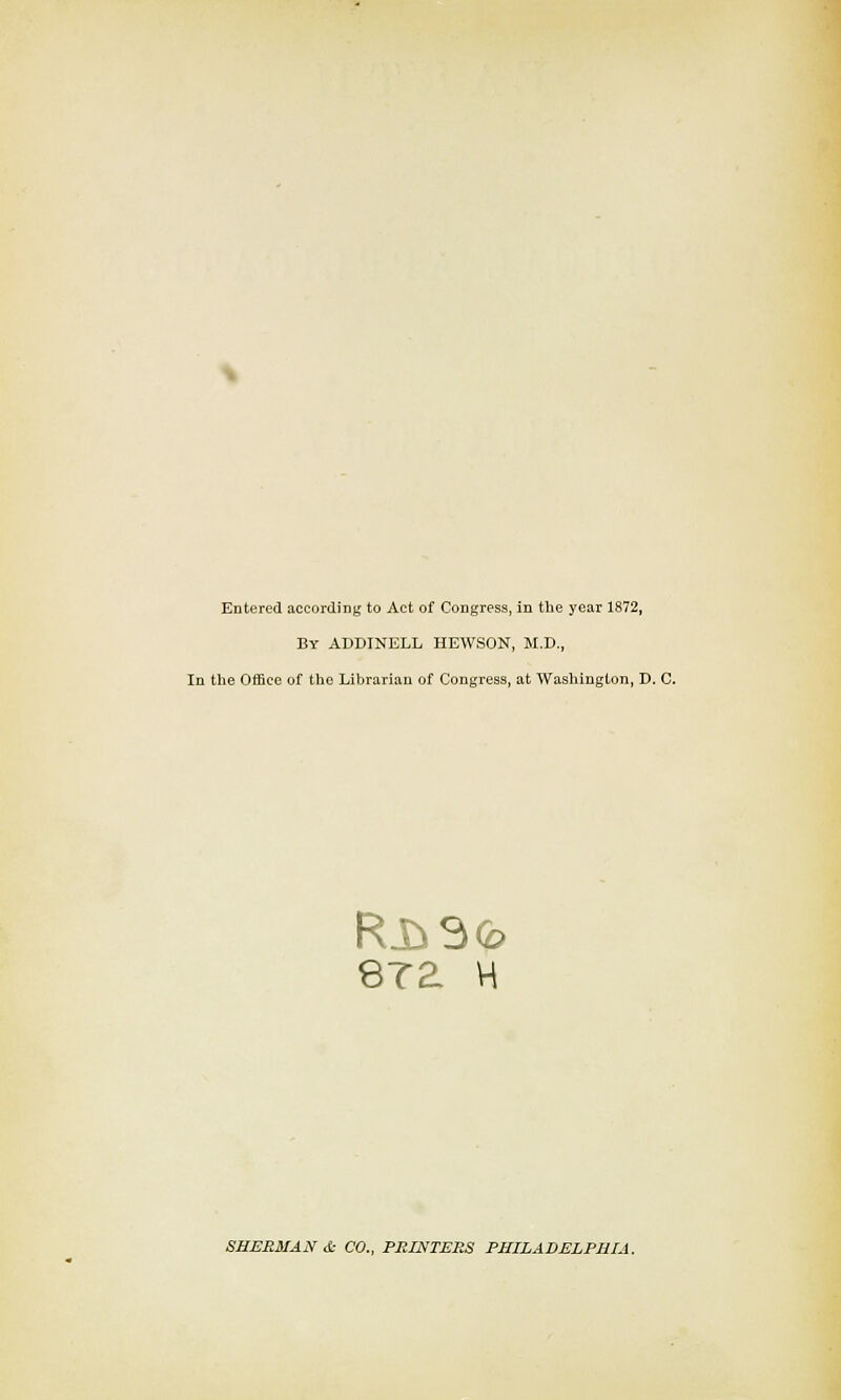 By ADDINELL HEWSON, M.D., In the Office of the Librarian of Congress, at Washington, D. C. 87£ H SHERMAN & CO., PRINTERS PHILADELPHIA.