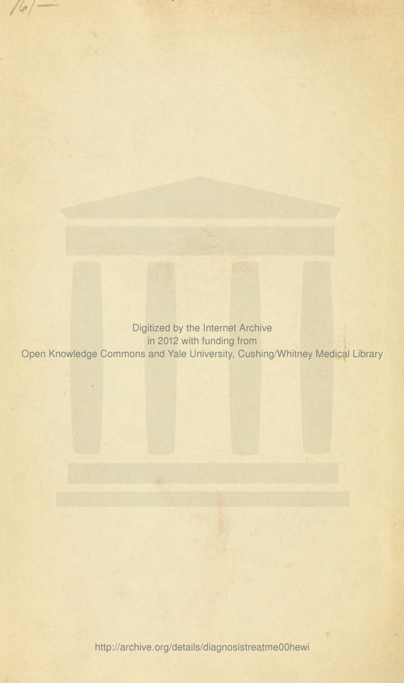 — Digitized by the Internet Archive in 2012 with funding from Open Knowledge Commons and Yale University, Cushing/Whitney Medical Library http://archive.org/details/diagnosistreatmeOOhewi