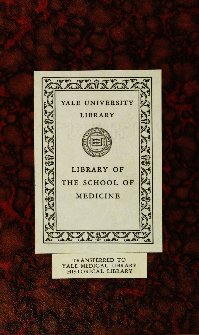 ■i <§§> ft YALE UNIVERSITY LIBRARY LIBRARY OF THE SCHOOL OF MEDICINE «5^ 2 TRANSFERRED TO YALE MEDICAL LIBRARY HISTORICAL LIBRARY