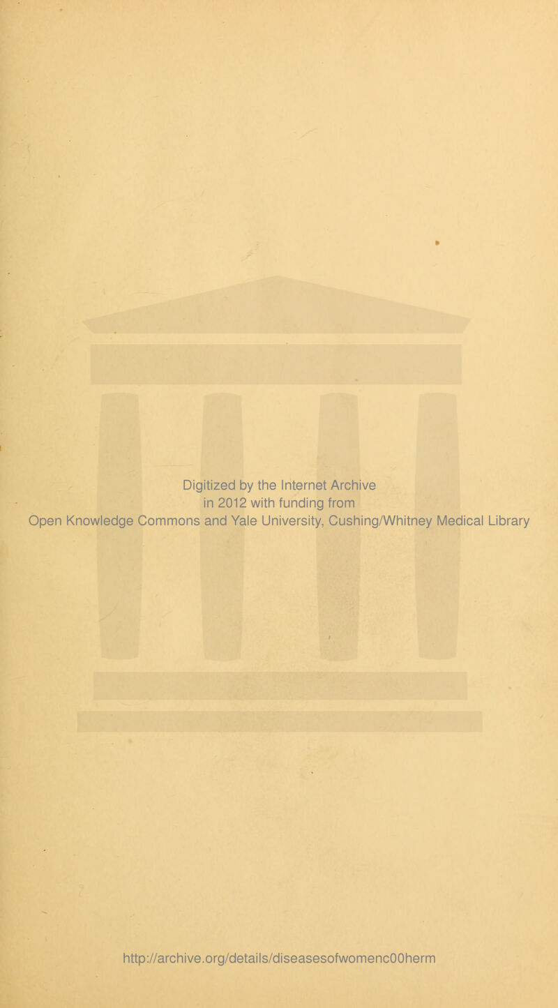 Digitized by the Internet Archive in 2012 with funding from Open Knowledge Commons and Yale University, Cushing/Whitney Medical Library http://archive.org/details/diseasesofwomencOOherm