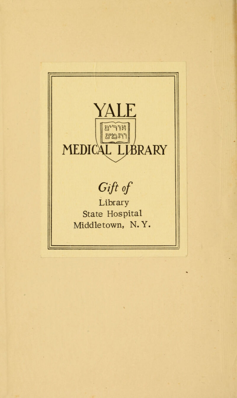 YALE MEDICALLJiRARY Gift of Library State Hospital Middle town, N. Y.