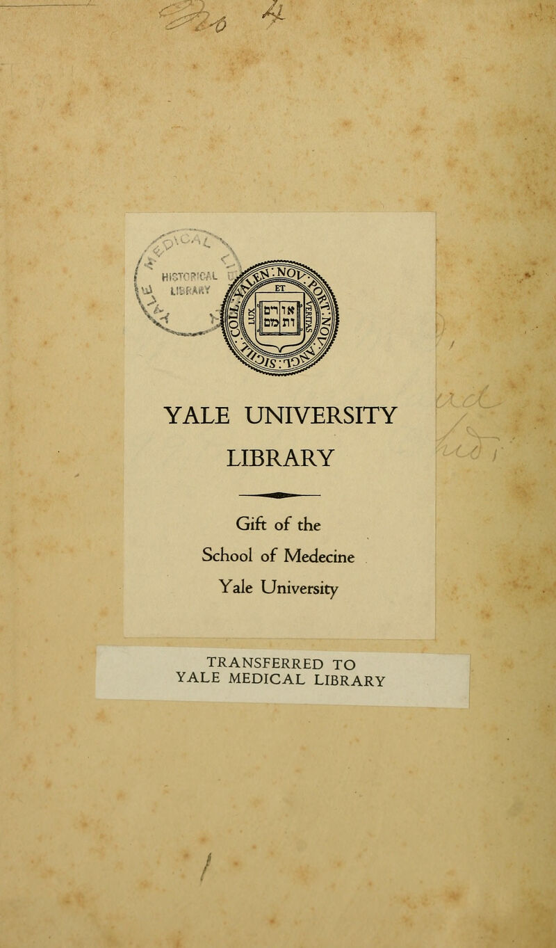 V { HICTOPICAL YALE UNIVERSITY LIBRARY Gift of the School of Medecine Yale University TRANSFERRED TO YALE MEDICAL LIBRARY