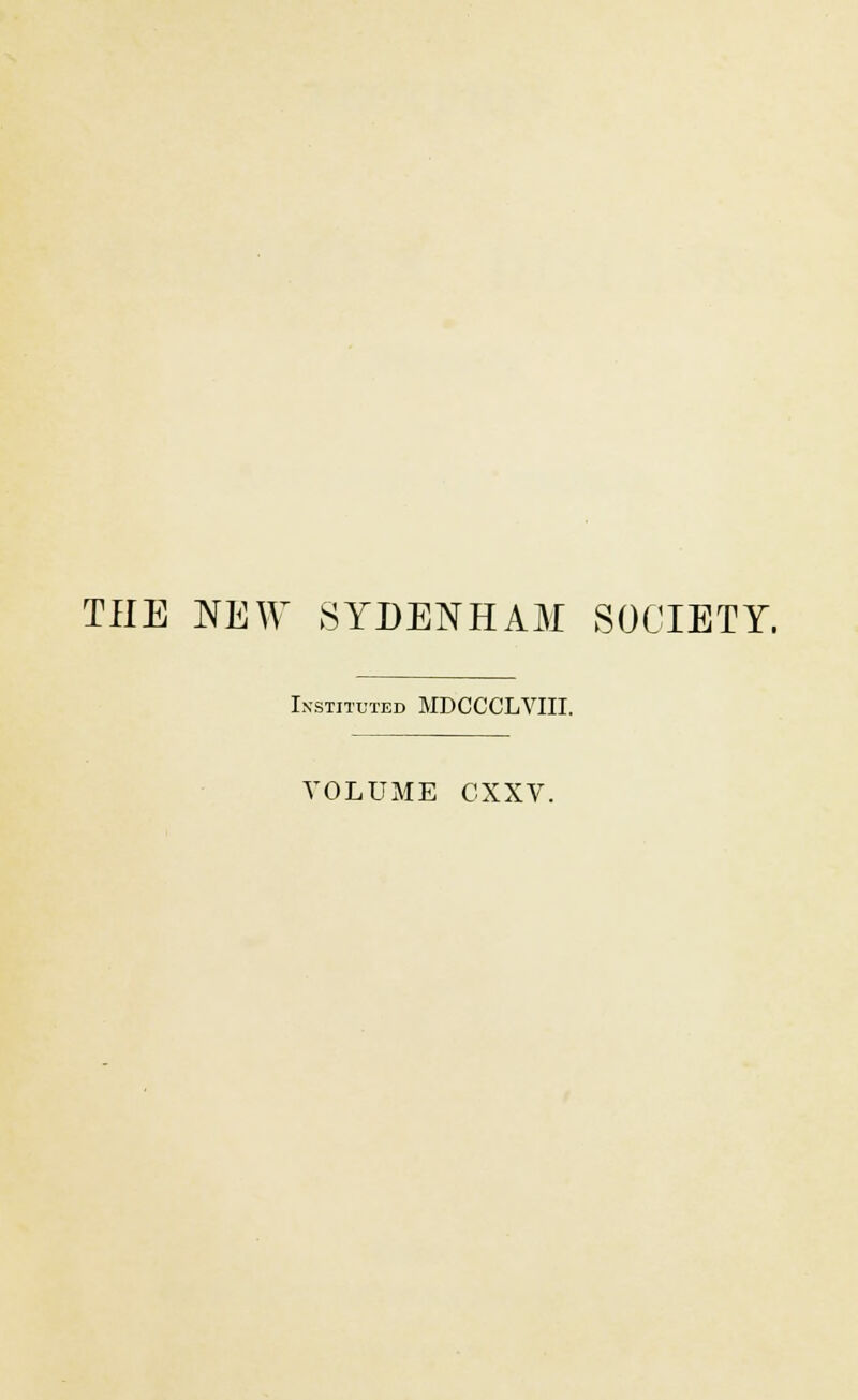 THE NEW SYDENHAM SOCIETY. Instituted MDCCCLVIII. VOLUME CXXV.