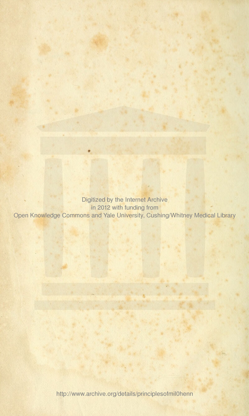 Digitized by the Internet Archive in 2012 with funding from Open Knowledge Commons and Yale University, Cushing/Whitney Medical Library http://www.archive.org/details/principlesofmilOhenn