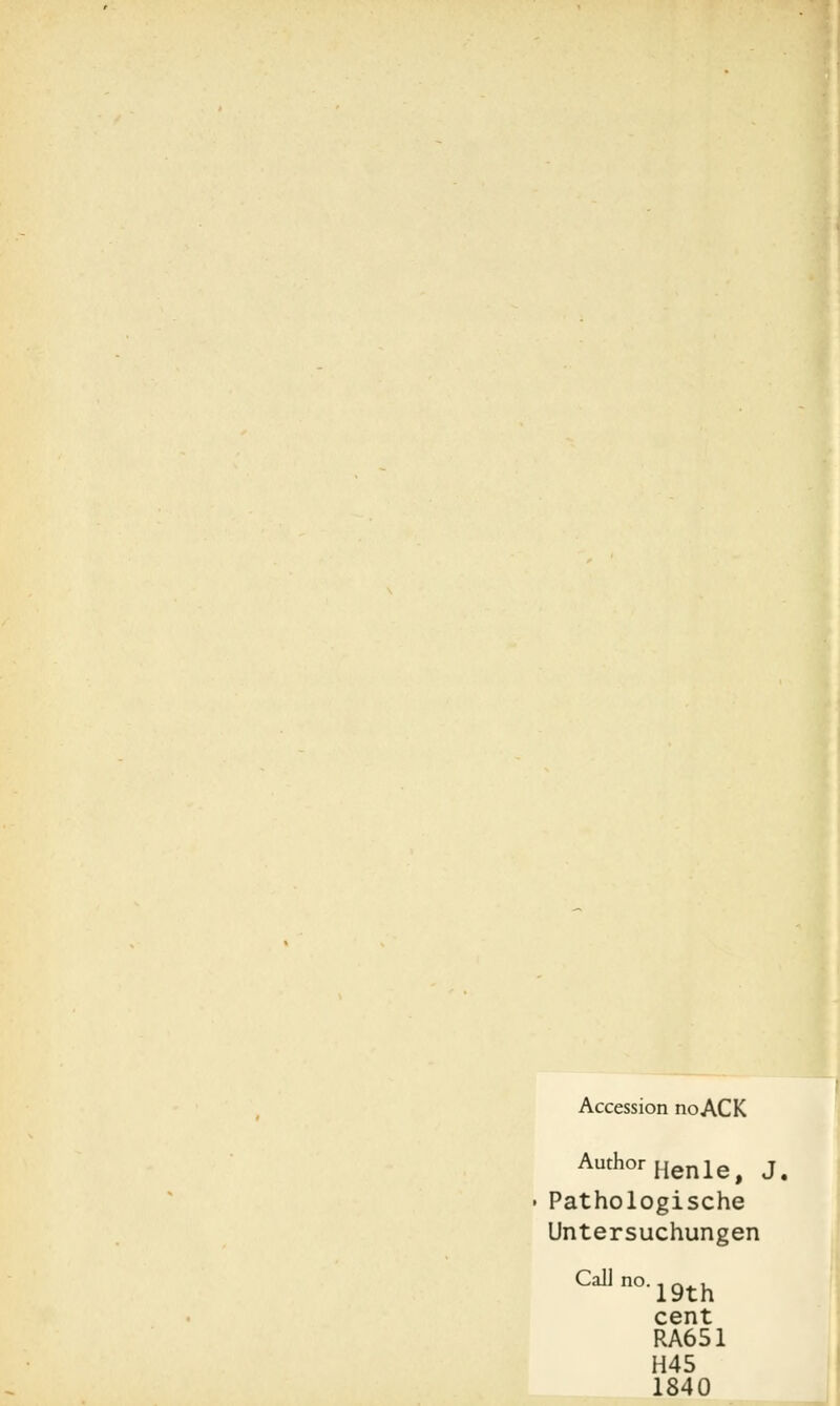 Accession noACK AuthorHenle, J. Pathologische Untersuchungen CaUno.19th cent RA651 H45