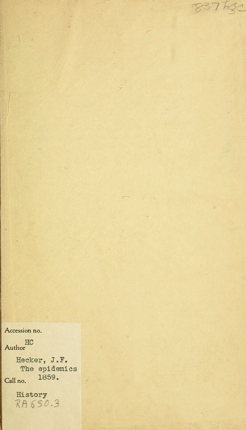 -g-37%' Accession no. HP Author Hecker, J.F. The epidemics r •• 1859, Call no. History weso3