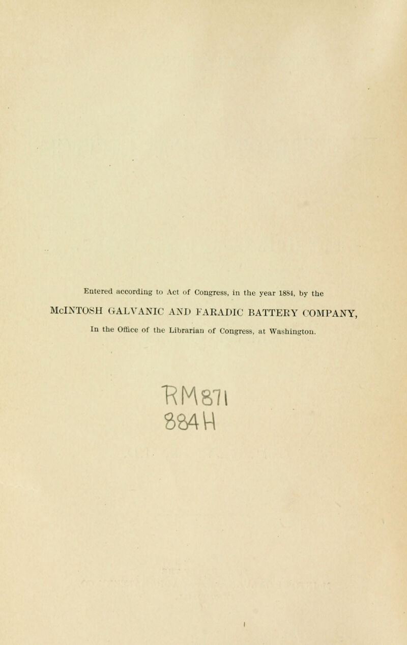Entered according to Act of Congress, in the year 1884, by the McINTOSH GALVANIC AND FARADIC BATTERY COMPANY, In the Office of the Librarian of Congress, at Washington. RM81I