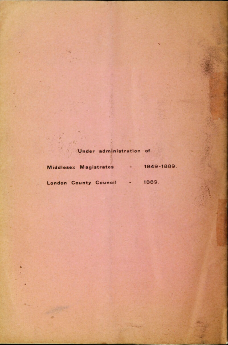 Under administration of Middlesex Magistrates - 1849-1889. London County Council - 1889.