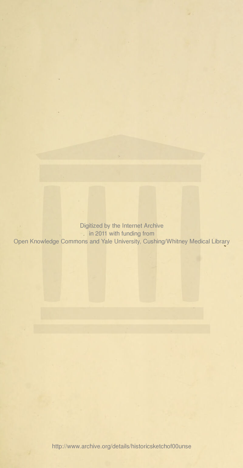 Digitized by the Internet Archive . in 2011 with funding from Open Knowledge Commons and Yale University, Cushing/Whitney Medical Library http://www.archive.org/details/historicsketchofOOunse