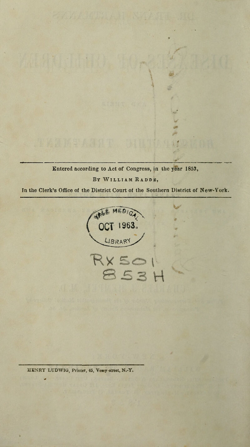 Entered according to Act of Congress, in the year 1853, By William Radde, In the Clerk's Office of the District Court of the Southern District of New-York. S-53 H HENRY LUDW1G, PrinteT, 45, Vetey-street, N.-Y.