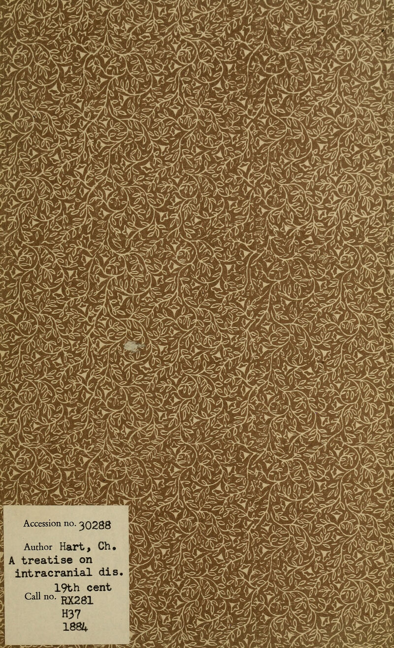 Accession no. 30288 Author Hart, Ch. A treatise on intracranial dis, 19th cent Call no. fflagi H37 1884