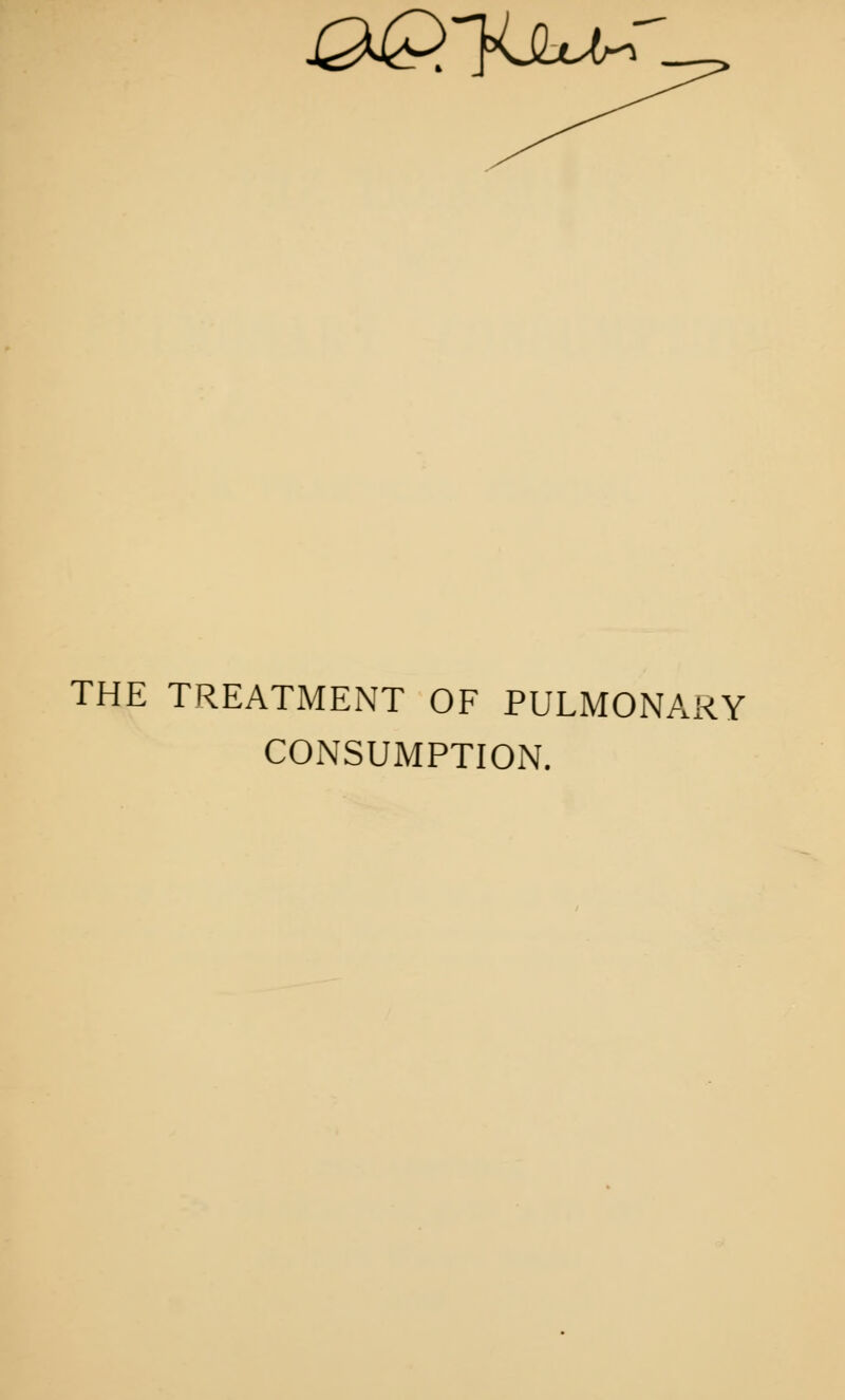 &£>^suj^ THE TREATMENT OF PULMONARY CONSUMPTION.